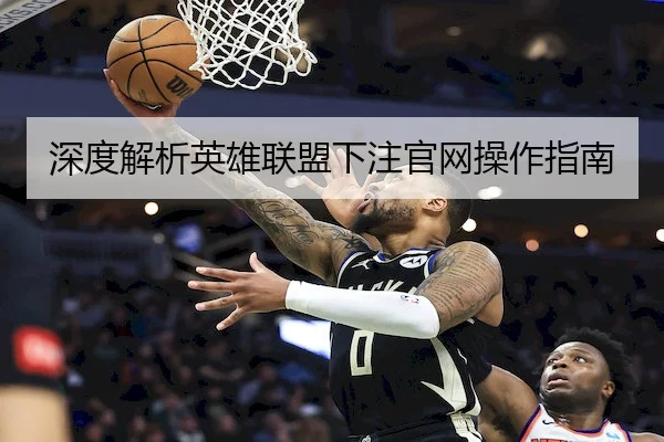 深度解析英雄联盟下注官网操作指南