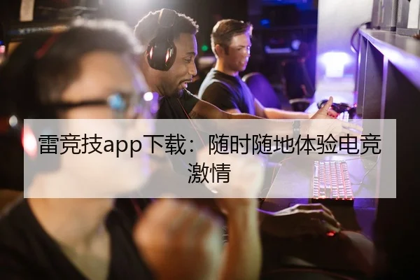 雷竞技app下载：随时随地体验电竞激情